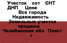 Участок 6 сот. (СНТ, ДНП) › Цена ­ 150 000 - Все города Недвижимость » Земельные участки продажа   . Челябинская обл.,Пласт г.